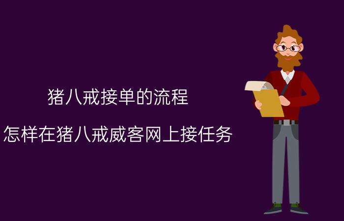 猪八戒接单的流程 怎样在猪八戒威客网上接任务？